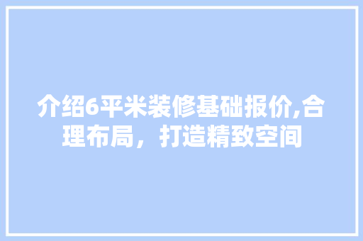 介绍6平米装修基础报价,合理布局，打造精致空间 介绍6平米装修基础报价,合理布局，打造精致空间 MI家设计百科