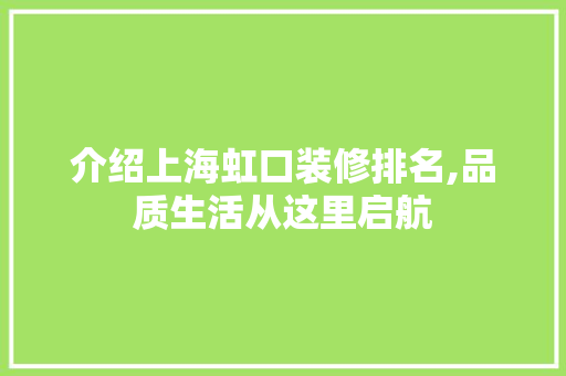 介绍上海虹口装修排名,品质生活从这里启航 介绍上海虹口装修排名,品质生活从这里启航 MI家公司推荐