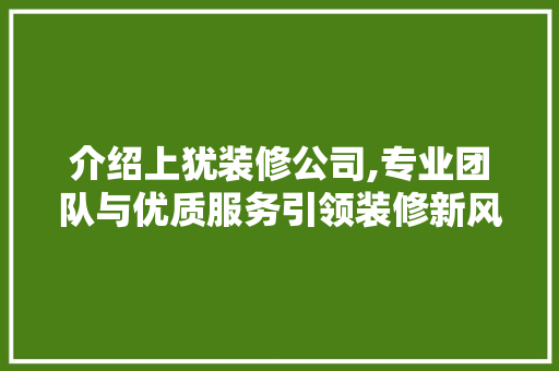 介绍上犹装修公司,专业团队与优质服务引领装修新风尚 介绍上犹装修公司,专业团队与优质服务引领装修新风尚 MI家设计指南