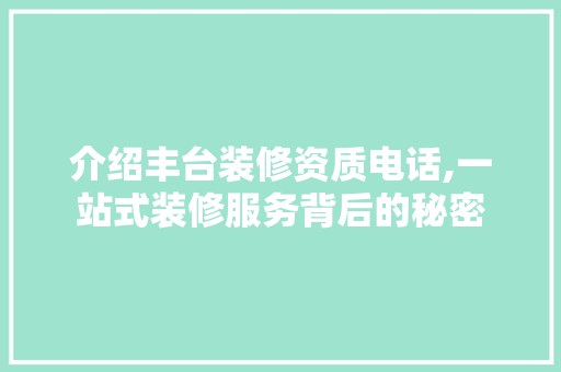 介绍丰台装修资质电话,一站式装修服务背后的秘密 介绍丰台装修资质电话,一站式装修服务背后的秘密 MI家装修经验