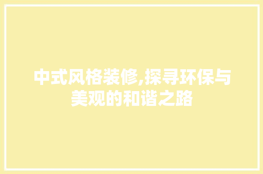 中式风格装修,探寻环保与美观的和谐之路 中式风格装修,探寻环保与美观的和谐之路 MI家装修经验