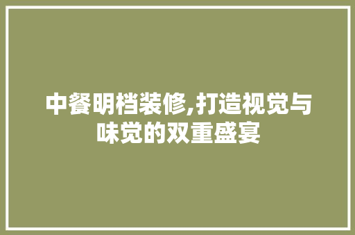 中餐明档装修,打造视觉与味觉的双重盛宴 中餐明档装修,打造视觉与味觉的双重盛宴 MI家装修经验