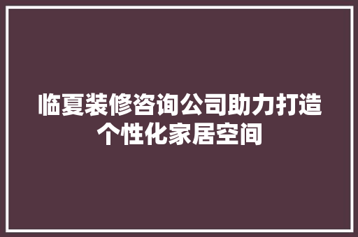 临夏装修咨询公司助力打造个性化家居空间 临夏装修咨询公司助力打造个性化家居空间 MI家装修攻略