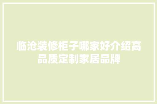 临沧装修柜子哪家好介绍高品质定制家居品牌 临沧装修柜子哪家好介绍高品质定制家居品牌 MI家设计百科