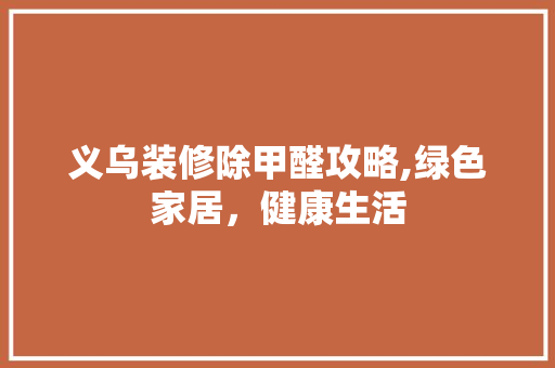 义乌装修除甲醛攻略,绿色家居，健康生活