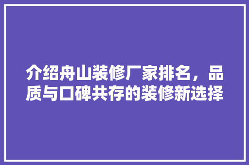 介绍舟山装修厂家排名，品质与口碑共存的装修新选择 介绍舟山装修厂家排名，品质与口碑共存的装修新选择 MI家装修攻略
