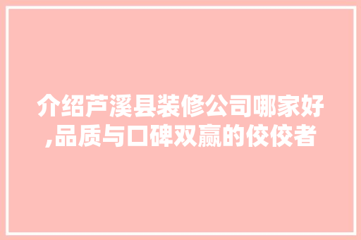 介绍芦溪县装修公司哪家好,品质与口碑双赢的佼佼者 介绍芦溪县装修公司哪家好,品质与口碑双赢的佼佼者 MI家装修攻略