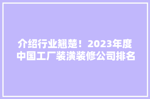 介绍行业翘楚！2023年度中国工厂装潢装修公司排名揭晓