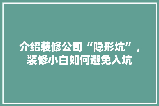 介绍装修公司“隐形坑”，装修小白如何避免入坑 介绍装修公司“隐形坑”，装修小白如何避免入坑 MI家设计指南