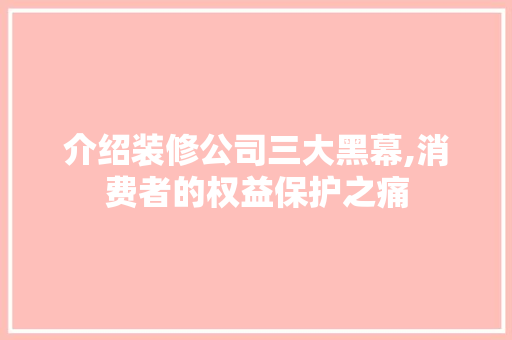 介绍装修公司三大黑幕,消费者的权益保护之痛 介绍装修公司三大黑幕,消费者的权益保护之痛 MI家设计指南