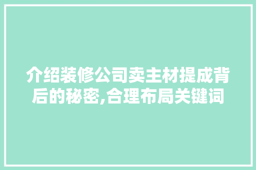 介绍装修公司卖主材提成背后的秘密,合理布局关键词，打造高效营销步骤 介绍装修公司卖主材提成背后的秘密,合理布局关键词，打造高效营销步骤 MI家设计指南