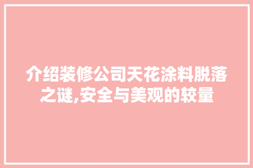 介绍装修公司天花涂料脱落之谜,安全与美观的较量