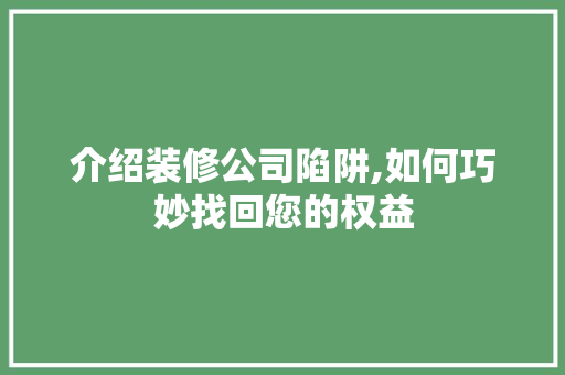 介绍装修公司陷阱,如何巧妙找回您的权益 介绍装修公司陷阱,如何巧妙找回您的权益 MI家公司推荐