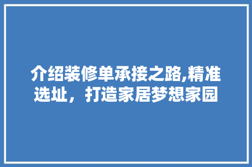 介绍装修单承接之路,精准选址，打造家居梦想家园 介绍装修单承接之路,精准选址，打造家居梦想家园 MI家设计指南