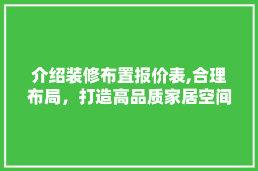 介绍装修布置报价表,合理布局，打造高品质家居空间 介绍装修布置报价表,合理布局，打造高品质家居空间 MI家公司推荐
