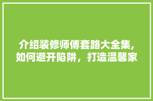 介绍装修师傅套路大全集,如何避开陷阱，打造温馨家园 介绍装修师傅套路大全集,如何避开陷阱，打造温馨家园 MI家公司推荐