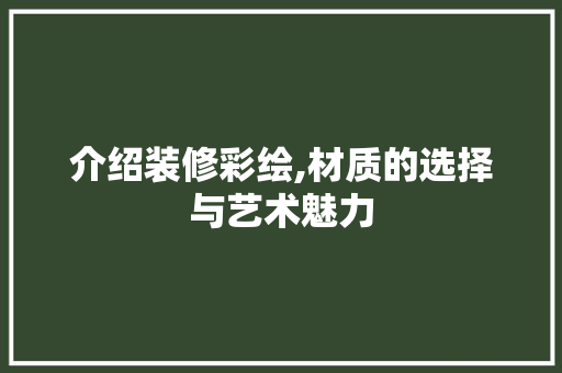 介绍装修彩绘,材质的选择与艺术魅力 介绍装修彩绘,材质的选择与艺术魅力 MI家装修攻略