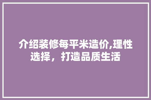 介绍装修每平米造价,理性选择，打造品质生活 介绍装修每平米造价,理性选择，打造品质生活 MI家公司推荐