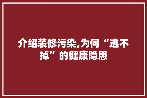 介绍装修污染,为何“逃不掉”的健康隐患 介绍装修污染,为何“逃不掉”的健康隐患 MI家设计指南