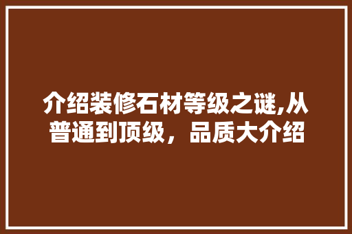 介绍装修石材等级之谜,从普通到顶级，品质大介绍 介绍装修石材等级之谜,从普通到顶级，品质大介绍 MI家设计指南
