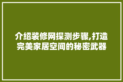介绍装修网探测步骤,打造完美家居空间的秘密武器 介绍装修网探测步骤,打造完美家居空间的秘密武器 MI家公司推荐