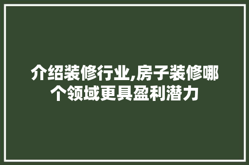 介绍装修行业,房子装修哪个领域更具盈利潜力 介绍装修行业,房子装修哪个领域更具盈利潜力 MI家设计百科
