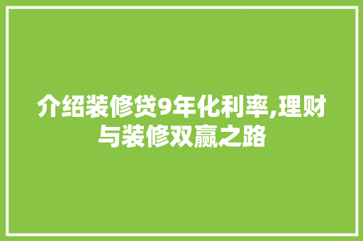 介绍装修贷9年化利率,理财与装修双赢之路 介绍装修贷9年化利率,理财与装修双赢之路 MI家装修攻略