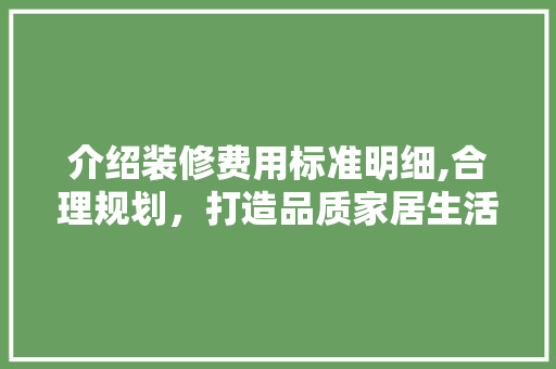 介绍装修费用标准明细,合理规划，打造品质家居生活 介绍装修费用标准明细,合理规划，打造品质家居生活 MI家设计指南