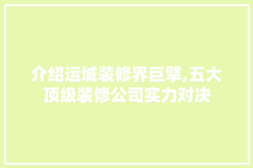 介绍运城装修界巨擘,五大顶级装修公司实力对决 介绍运城装修界巨擘,五大顶级装修公司实力对决 MI家装修经验