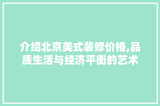 介绍北京美式装修价格,品质生活与经济平衡的艺术 介绍北京美式装修价格,品质生活与经济平衡的艺术 MI家装修经验