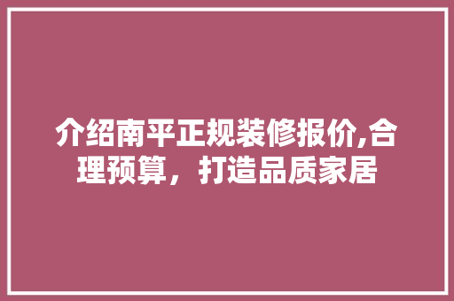 介绍南平正规装修报价,合理预算，打造品质家居 介绍南平正规装修报价,合理预算，打造品质家居 MI家公司推荐