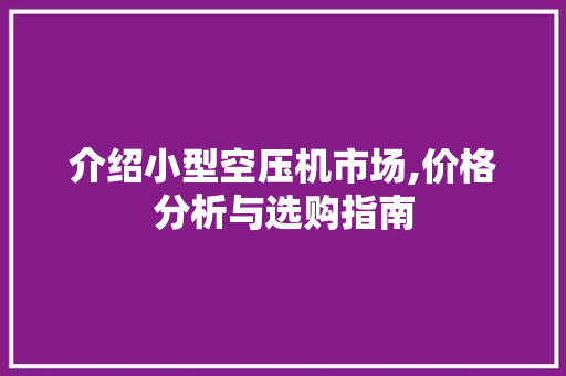 介绍小型空压机市场,价格分析与选购指南 介绍小型空压机市场,价格分析与选购指南 MI家装修经验