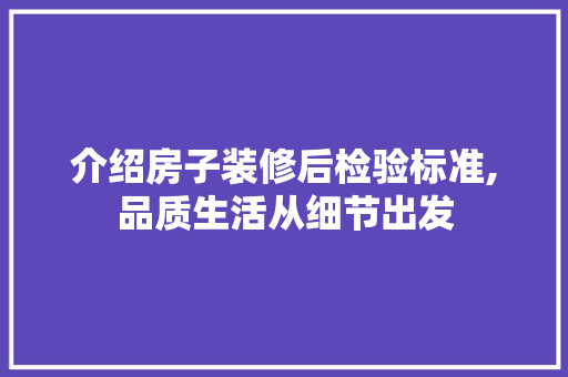 介绍房子装修后检验标准,品质生活从细节出发 介绍房子装修后检验标准,品质生活从细节出发 MI家公司推荐