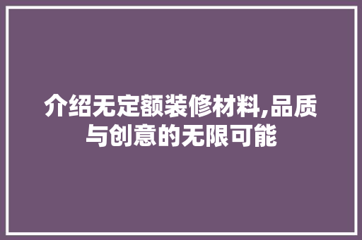 介绍无定额装修材料,品质与创意的无限可能 介绍无定额装修材料,品质与创意的无限可能 MI家公司推荐