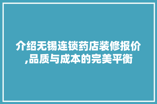介绍无锡连锁药店装修报价,品质与成本的完美平衡 介绍无锡连锁药店装修报价,品质与成本的完美平衡 MI家公司推荐