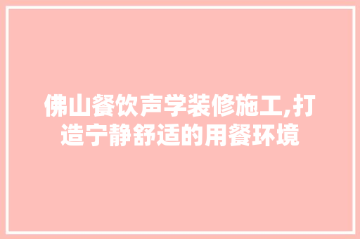 佛山餐饮声学装修施工,打造宁静舒适的用餐环境 佛山餐饮声学装修施工,打造宁静舒适的用餐环境 MI家设计百科