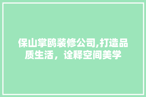 保山掌鸥装修公司,打造品质生活，诠释空间美学 保山掌鸥装修公司,打造品质生活，诠释空间美学 MI家公司推荐