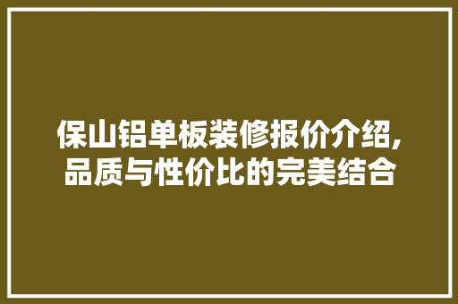 保山铝单板装修报价介绍,品质与性价比的完美结合 保山铝单板装修报价介绍,品质与性价比的完美结合 MI家公司推荐