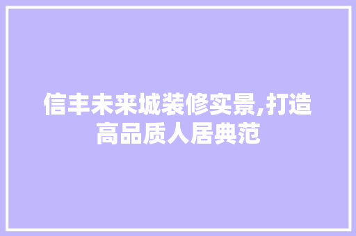 信丰未来城装修实景,打造高品质人居典范 信丰未来城装修实景,打造高品质人居典范 MI家装修经验