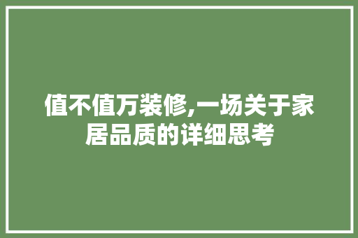 值不值万装修,一场关于家居品质的详细思考 值不值万装修,一场关于家居品质的详细思考 MI家设计指南