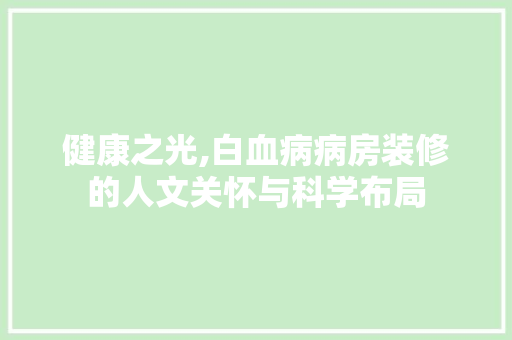 健康之光,白血病病房装修的人文关怀与科学布局 健康之光,白血病病房装修的人文关怀与科学布局 MI家装修攻略