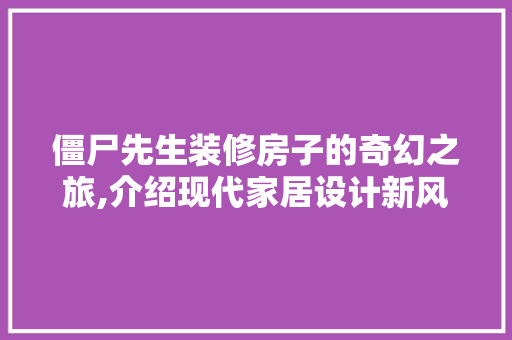 僵尸先生装修房子的奇幻之旅,介绍现代家居设计新风尚 僵尸先生装修房子的奇幻之旅,介绍现代家居设计新风尚 MI家设计百科