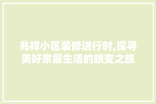 兆祥小区装修进行时,探寻美好家居生活的蜕变之旅 兆祥小区装修进行时,探寻美好家居生活的蜕变之旅 MI家装修经验