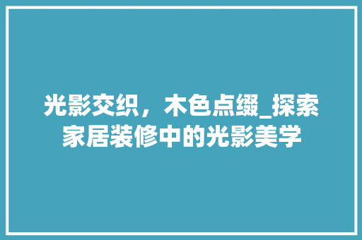 光影交织，木色点缀_探索家居装修中的光影美学 光影交织，木色点缀_探索家居装修中的光影美学 MI家公司推荐