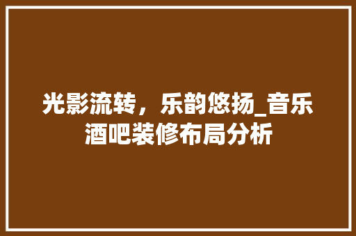 光影流转，乐韵悠扬_音乐酒吧装修布局分析(音乐酒吧装修图)