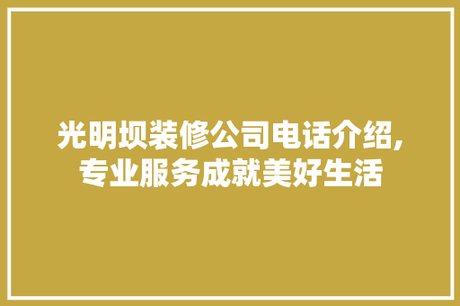 光明坝装修公司电话介绍,专业服务成就美好生活 光明坝装修公司电话介绍,专业服务成就美好生活 MI家装修经验