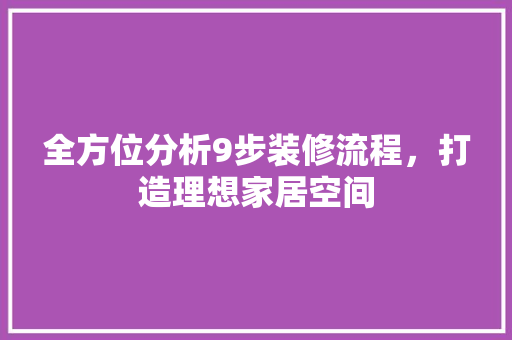 全方位分析9步装修流程，打造理想家居空间 全方位分析9步装修流程，打造理想家居空间 MI家设计指南