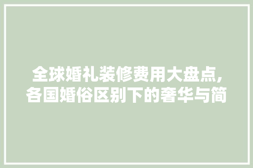全球婚礼装修费用大盘点,各国婚俗区别下的奢华与简约 全球婚礼装修费用大盘点,各国婚俗区别下的奢华与简约 MI家设计指南