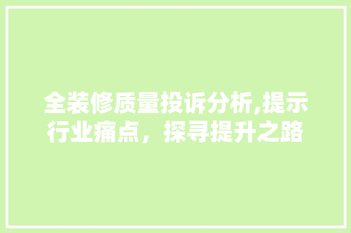 全装修质量投诉分析,提示行业痛点，探寻提升之路 全装修质量投诉分析,提示行业痛点，探寻提升之路 MI家装修经验