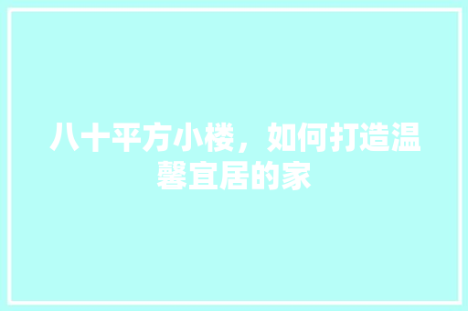 八十平方小楼，如何打造温馨宜居的家 八十平方小楼，如何打造温馨宜居的家 MI家设计百科